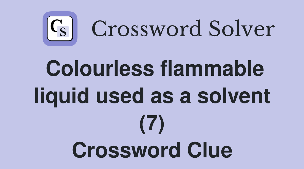 Colourless flammable liquid used as a solvent (7) Crossword Clue